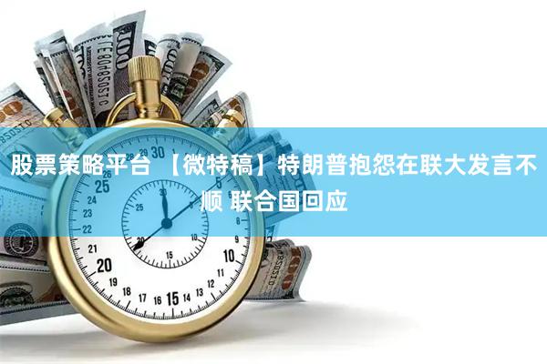 股票策略平台 【微特稿】特朗普抱怨在联大发言不顺 联合国回应