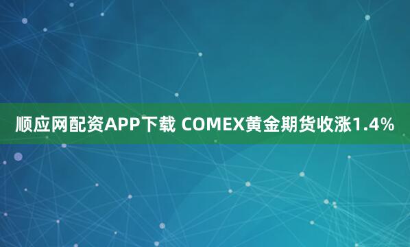 顺应网配资APP下载 COMEX黄金期货收涨1.4%