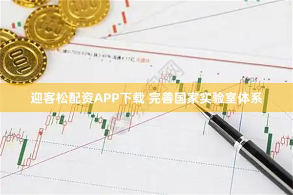 迎客松配资APP下载 完善国家实验室体系