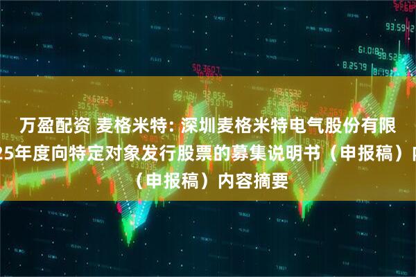 万盈配资 麦格米特: 深圳麦格米特电气股份有限公司2025年度向特定对象发行股票的募集说明书（申报稿）内容摘要