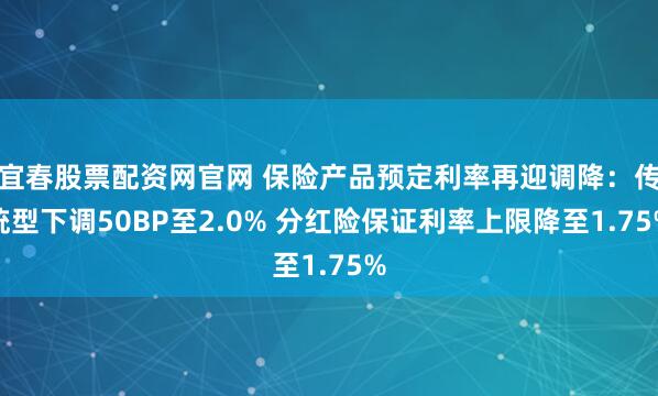 宜春股票配资网官网 保险产品预定利率再迎调降：传统型下调50BP至2.0% 分红险保证利率上限降至1.75%