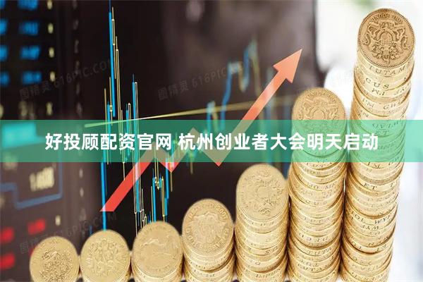 好投顾配资官网 杭州创业者大会明天启动
