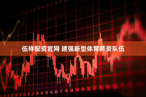 伍祥配资官网 建强新型体育师资队伍