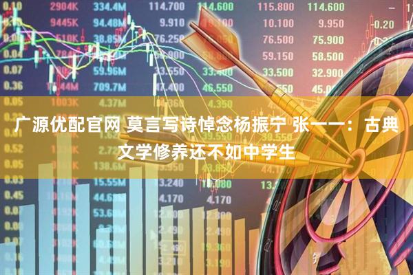 广源优配官网 莫言写诗悼念杨振宁 张一一：古典文学修养还不如中学生