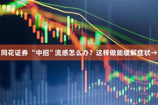 同花证券 “中招”流感怎么办？这样做能缓解症状→