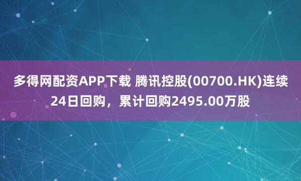 多得网配资APP下载 腾讯控股(00700.HK)连续24日回购，累计回购2495.00万股