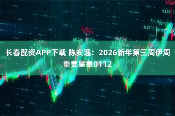 长春配资APP下载 陈安逸：2026新年第三周伊周重要星象0112