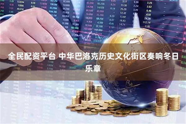 全民配资平台 中华巴洛克历史文化街区奏响冬日乐章