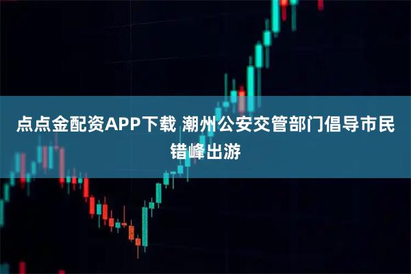点点金配资APP下载 潮州公安交管部门倡导市民错峰出游
