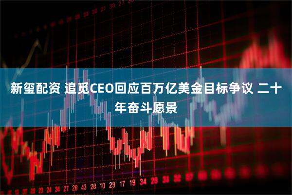新玺配资 追觅CEO回应百万亿美金目标争议 二十年奋斗愿景