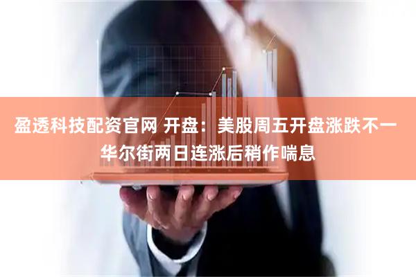 盈透科技配资官网 开盘：美股周五开盘涨跌不一 华尔街两日连涨后稍作喘息