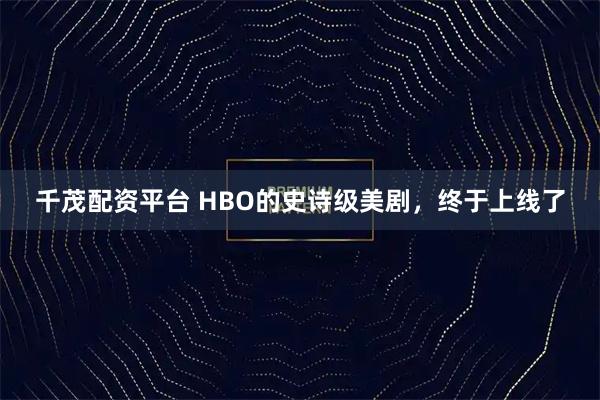 千茂配资平台 HBO的史诗级美剧，终于上线了