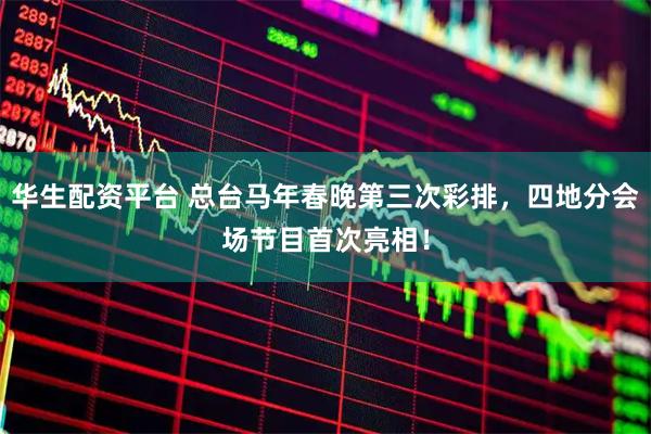 华生配资平台 总台马年春晚第三次彩排，四地分会场节目首次亮相！