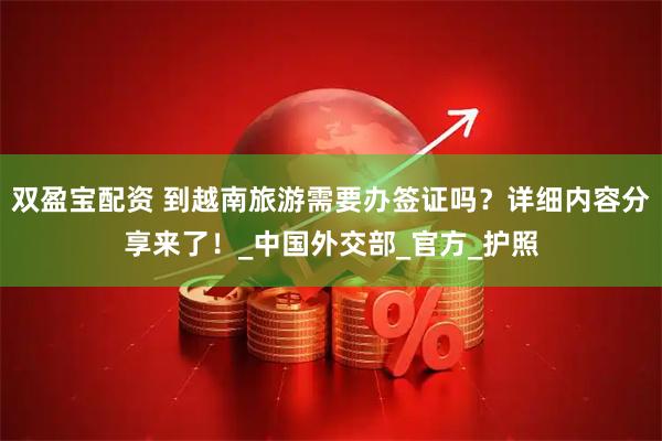双盈宝配资 到越南旅游需要办签证吗？详细内容分享来了！_中国外交部_官方_护照