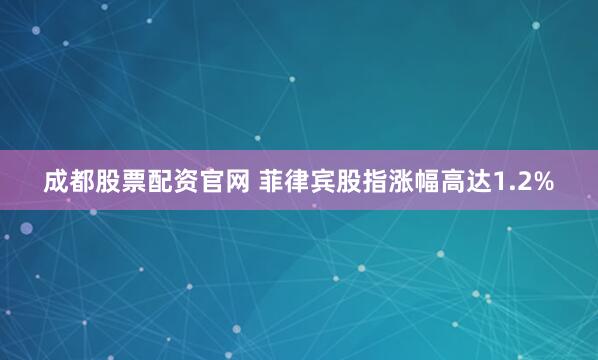 成都股票配资官网 菲律宾股指涨幅高达1.2%