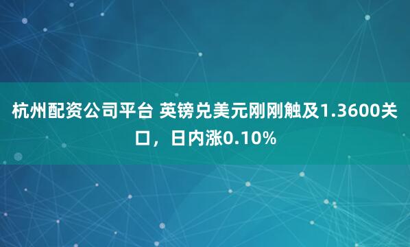 杭州配资公司平台 英镑兑美元刚刚触及1.3600关口，日内涨0.10%