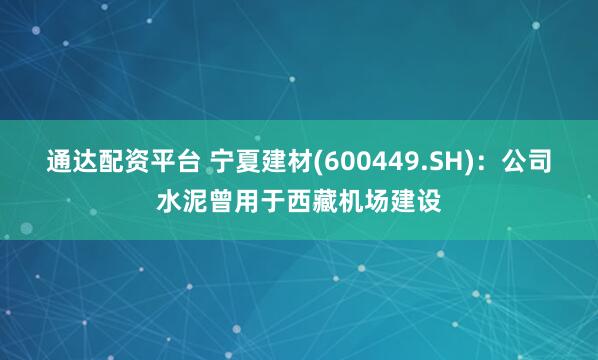 通达配资平台 宁夏建材(600449.SH)：公司水泥曾用于西藏机场建设