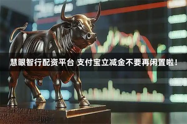 慧眼智行配资平台 支付宝立减金不要再闲置啦！